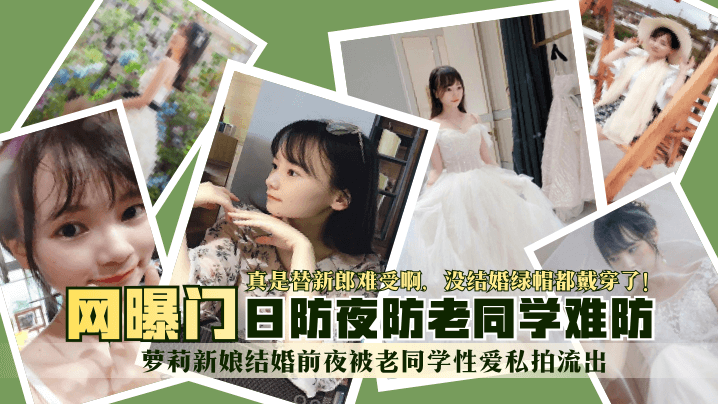 【网曝门】萝莉新娘结婚前夜被老同学性爱私拍流出！真是替新郎难受啊，没结婚绿帽都戴穿了！日防夜防老同学难防！剧情介绍