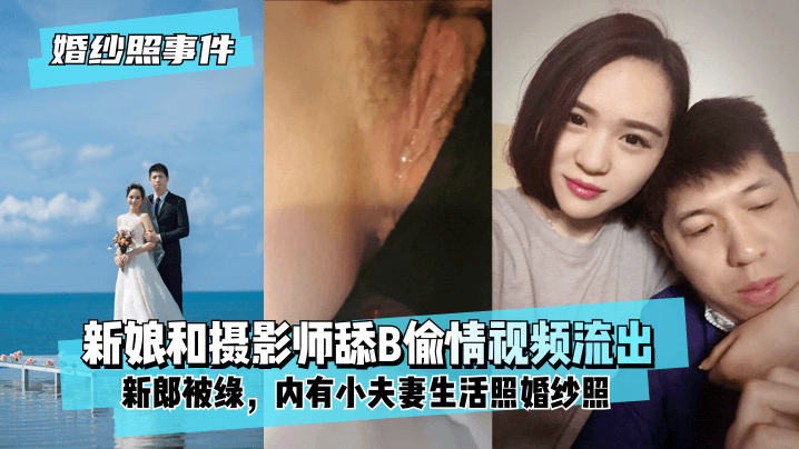 【婚纱照事件】新娘背着新郎和拍婚纱照的摄影师舔B偷情视频流出！内有小夫妻生活照婚纱照！剧情介绍